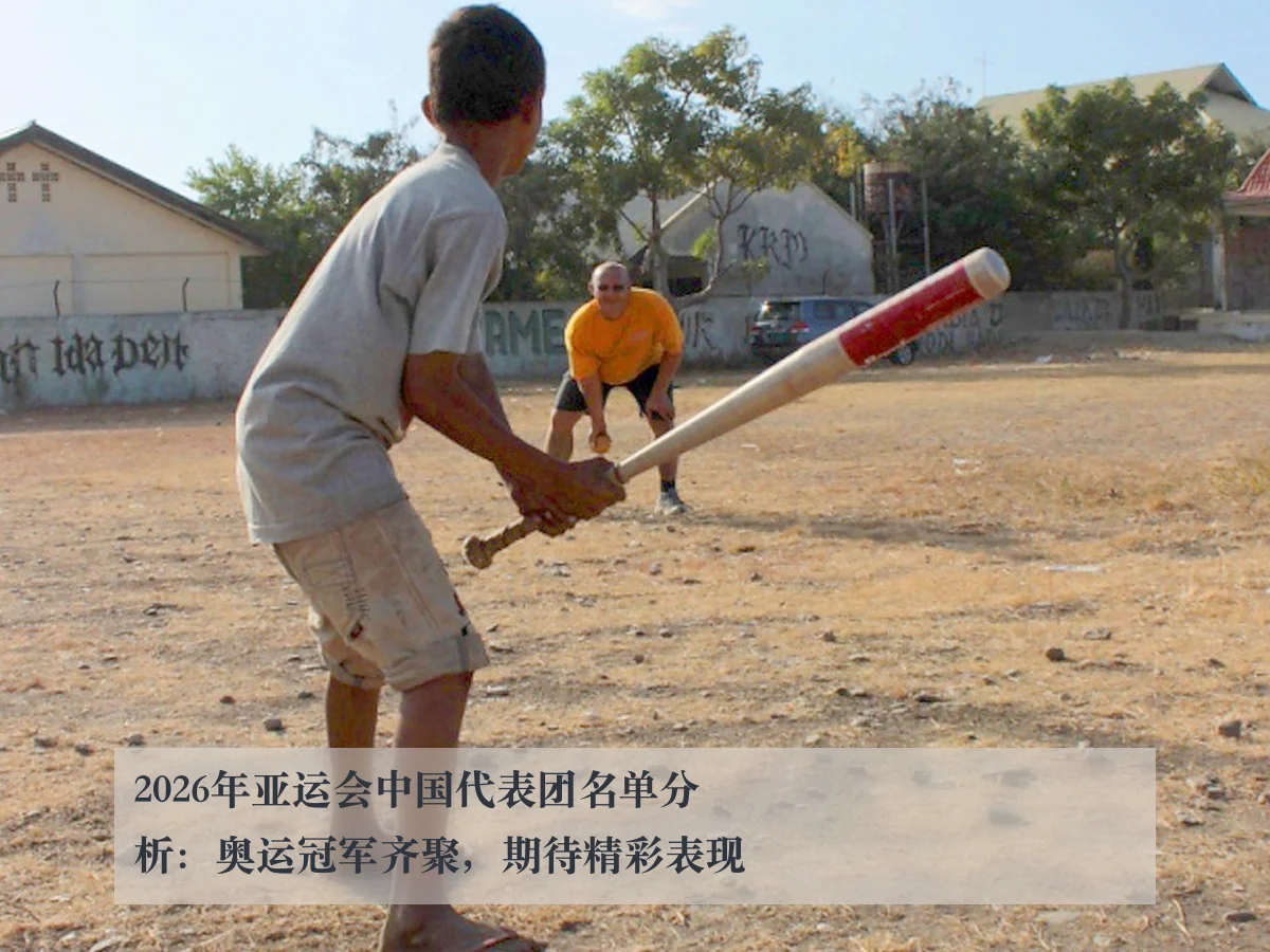 2026年亚运会中国代表团名单分析：奥运冠军齐聚，期待精彩表现